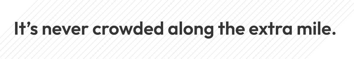 It's never crowded along the extra mile.
